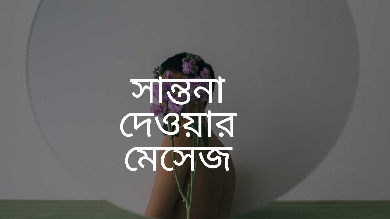 50+ সান্তনা দেওয়ার মেসেজ ও স্ট্যাটাস ২০২৬ 1 সান্তনা দেওয়ার মেসেজ