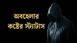 100+ অবহেলার কষ্টের স্ট্যাটাস | Obohelar Koster Status Bangla 2026